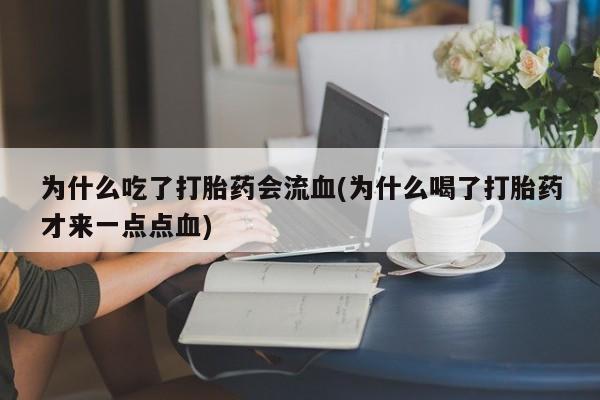 网上米索前列醇在线下单为什么吃了打胎药会流血(为什么喝了打胎药才来一点点血)