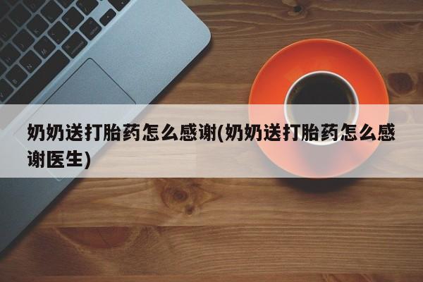 网上米索前列醇在线下单奶奶送打胎药怎么感谢(奶奶送打胎药怎么感谢医生)
