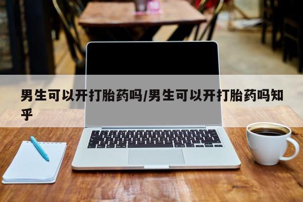 网上米索前列醇在线下单男生可以开打胎药吗/男生可以开打胎药吗知乎