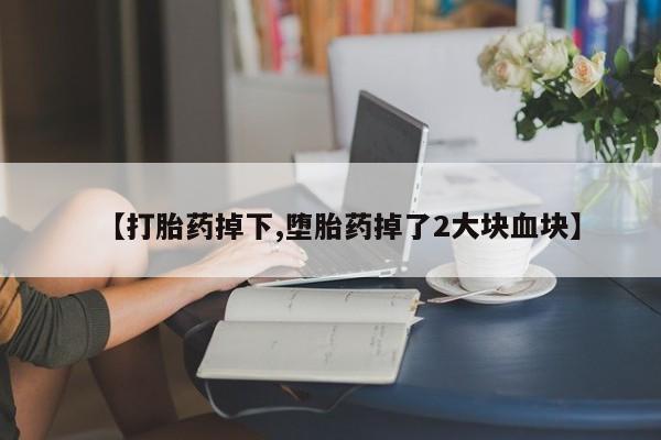 网上米索前列醇在线下单【打胎药掉下,堕胎药掉了2大块血块】