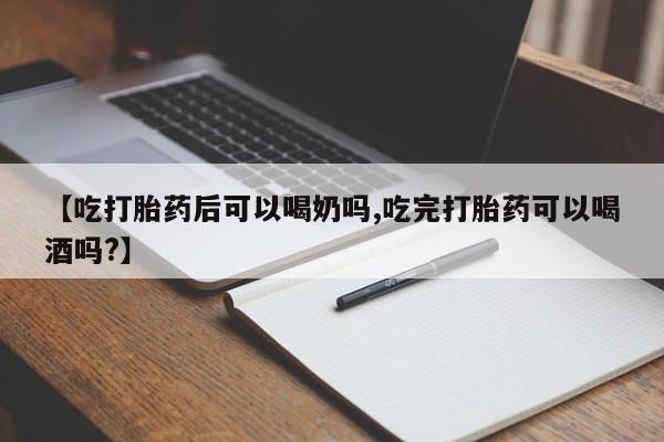 网上米索前列醇在线下单【吃打胎药后可以喝奶吗,吃完打胎药可以喝酒吗?】