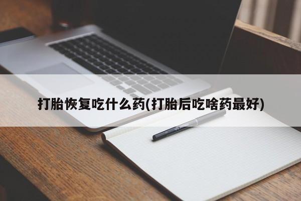 网上米索前列醇在线下单打胎恢复吃什么药(打胎后吃啥药最好)