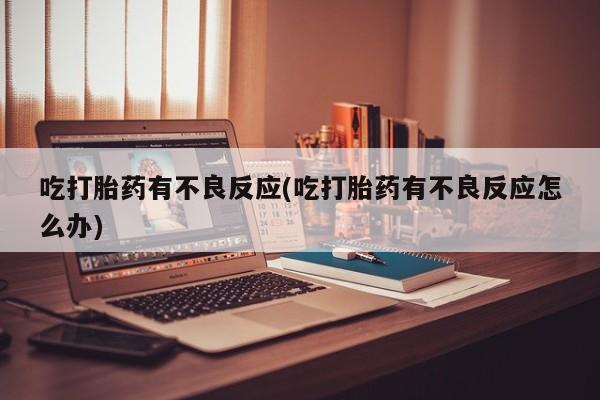 网上米索前列醇在线下单吃打胎药有不良反应(吃打胎药有不良反应怎么办)
