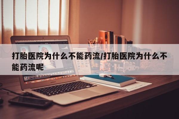 网上米索前列醇在线下单打胎医院为什么不能药流/打胎医院为什么不能药流呢