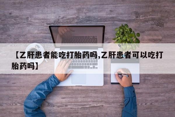 网上米索前列醇在线下单【乙肝患者能吃打胎药吗,乙肝患者可以吃打胎药吗】