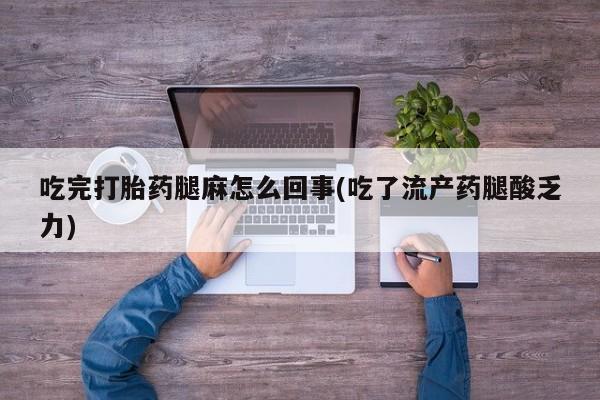 网上米索前列醇在线下单吃完打胎药腿麻怎么回事(吃了流产药腿酸乏力)