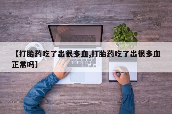 网上米索前列醇在线下单【打胎药吃了出很多血,打胎药吃了出很多血正常吗】