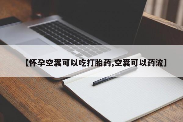 网上米索前列醇在线下单【怀孕空囊可以吃打胎药,空囊可以药流】