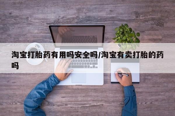 网上米索前列醇在线下单淘宝打胎药有用吗安全吗/淘宝有卖打胎的药吗