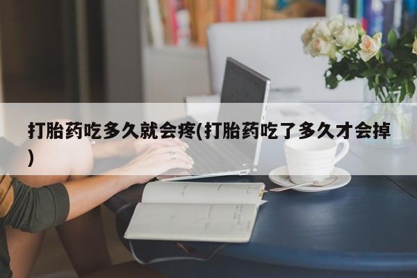 网上米索前列醇在线下单打胎药吃多久就会疼(打胎药吃了多久才会掉)