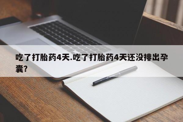 网上米索前列醇在线下单吃了打胎药4天.吃了打胎药4天还没排出孕囊？