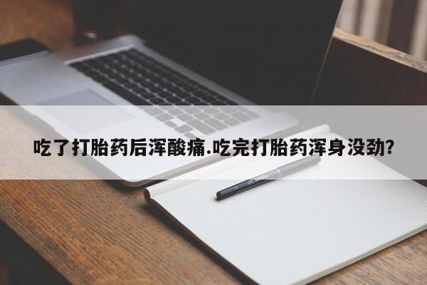 网上米索前列醇在线下单吃了打胎药后浑酸痛.吃完打胎药浑身没劲？