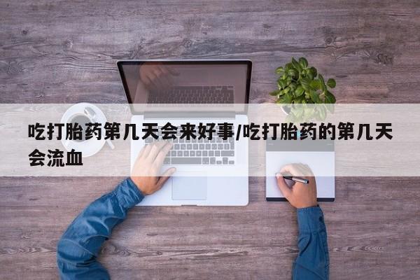 网上米索前列醇在线下单吃打胎药第几天会来好事/吃打胎药的第几天会流血