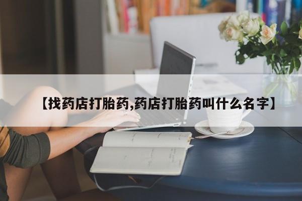 网上米索前列醇在线下单【找药店打胎药,药店打胎药叫什么名字】