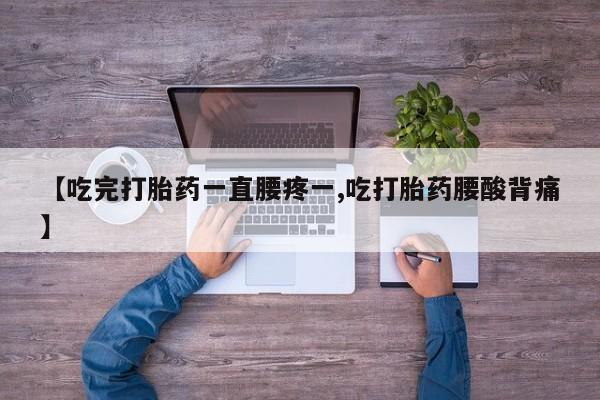 网上米索前列醇在线下单【吃完打胎药一直腰疼一,吃打胎药腰酸背痛】