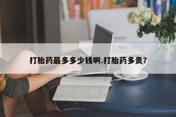 网上米索前列醇在线下单打胎药最多多少钱啊.打胎药多贵？
