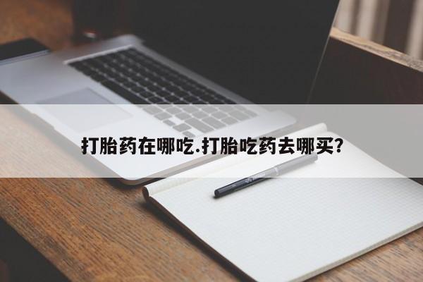 网上米索前列醇在线下单打胎药在哪吃.打胎吃药去哪买？