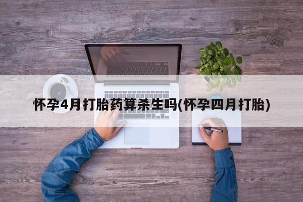 网上米索前列醇在线下单怀孕4月打胎药算杀生吗(怀孕四月打胎)