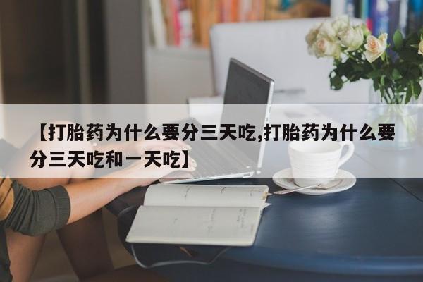 网上米索前列醇在线下单【打胎药为什么要分三天吃,打胎药为什么要分三天吃和一天吃】