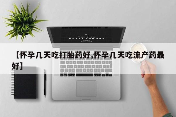网上米索前列醇在线下单【怀孕几天吃打胎药好,怀孕几天吃流产药最好】