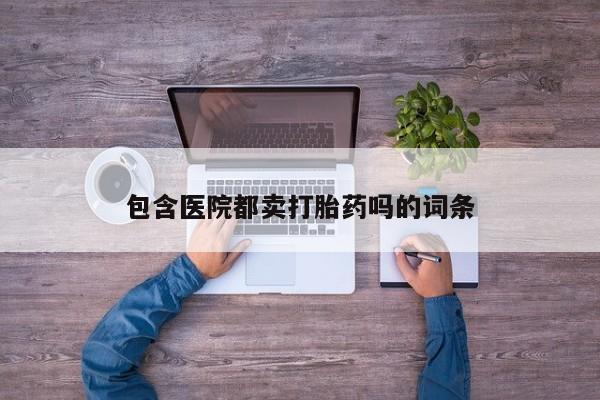 网上米索前列醇在线下单包含医院都卖打胎药吗的词条