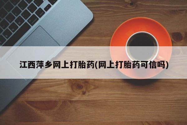 网上米索前列醇在线下单江西萍乡网上打胎药(网上打胎药可信吗)