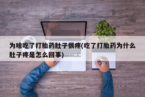 网上米索前列醇在线下单为啥吃了打胎药肚子很疼(吃了打胎药为什么肚子疼是怎么回事)