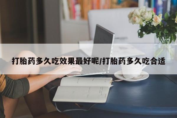 网上米索前列醇在线下单打胎药多久吃效果最好呢/打胎药多久吃合适