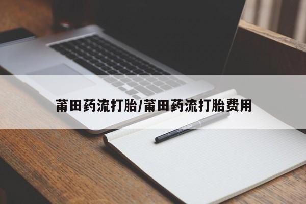 网上米索前列醇在线下单莆田药流打胎/莆田药流打胎费用