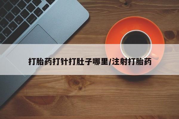 网上米索前列醇在线下单打胎药打针打肚子哪里/注射打胎药