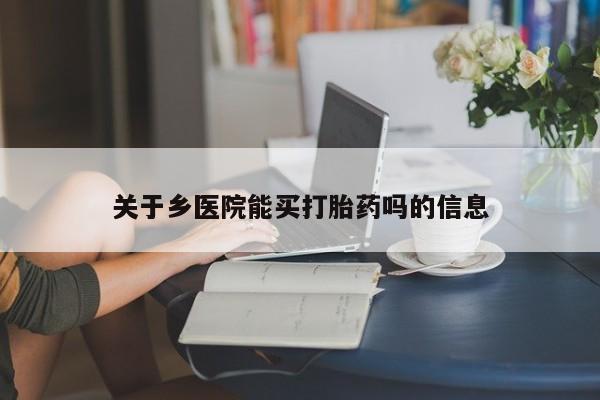 网上米索前列醇在线下单关于乡医院能买打胎药吗的信息