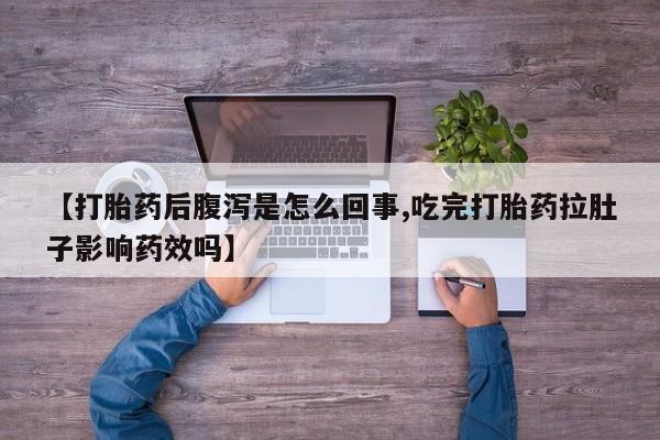 网上米索前列醇在线下单【打胎药后腹泻是怎么回事,吃完打胎药拉肚子影响药效吗】