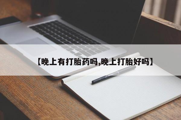 网上米索前列醇在线下单【晚上有打胎药吗,晚上打胎好吗】