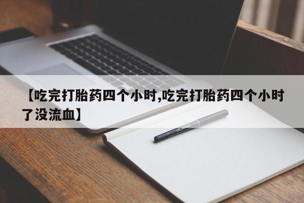 网上米索前列醇在线下单【吃完打胎药四个小时,吃完打胎药四个小时了没流血】