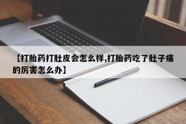 网上米索前列醇在线下单【打胎药打肚皮会怎么样,打胎药吃了肚子痛的厉害怎么办】