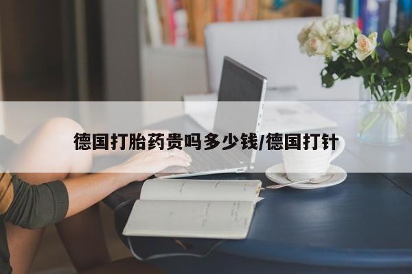 网上米索前列醇在线下单德国打胎药贵吗多少钱/德国打针